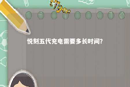 悦刻五代充电需要多长时间
？ 
